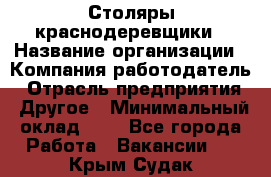 Столяры-краснодеревщики › Название организации ­ Компания-работодатель › Отрасль предприятия ­ Другое › Минимальный оклад ­ 1 - Все города Работа » Вакансии   . Крым,Судак